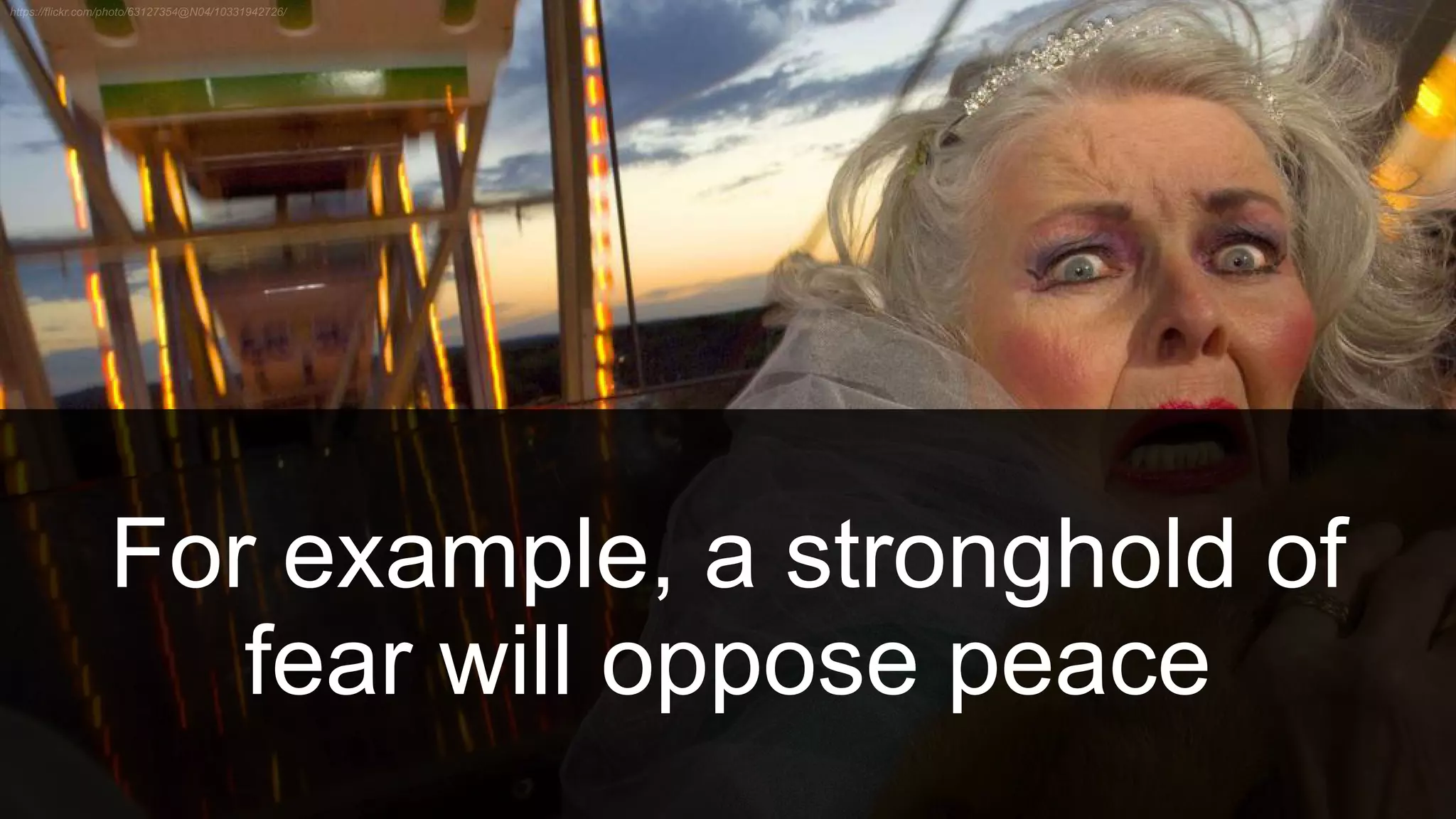 For example, a stronghold of
fear will oppose peace
 