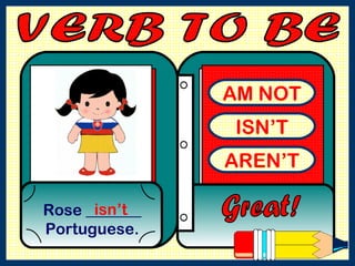 AM NOT ISN’T AREN’T Rose _______ Portuguese. Great! isn’t VERB TO BE  