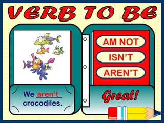 AM NOT ISN’T AREN’T We _______ crocodiles. Great! aren’t VERB TO BE  