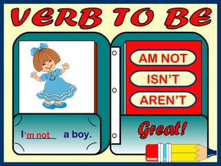 AM NOT ISN’T AREN’T I ______  a boy. Great! ‘ m not VERB TO BE  