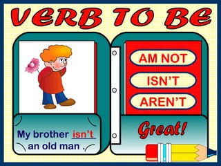 AM NOT ISN’T AREN’T My brother _____ an old man . Great! isn’t VERB TO BE  