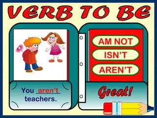 AM NOT ISN’T AREN’T You _______ teachers. Great! aren’t VERB TO BE  