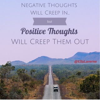 Negative Thoughts
Will Creep In...
but

Positive Thoughts
Will Creep Them Out
Add a little bit of body text

@EllaLaverne

 