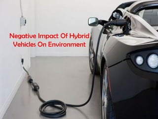 Negative Impact Of Hybrid
Vehicles On Environment
 