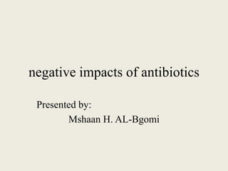 negative impacts of antibiotics
Presented by:
Mshaan H. AL-Bgomi
 