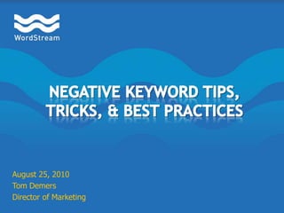 Negative Keyword Tips, Tricks, & Best Practices August 25, 2010 Tom Demers Director of Marketing 