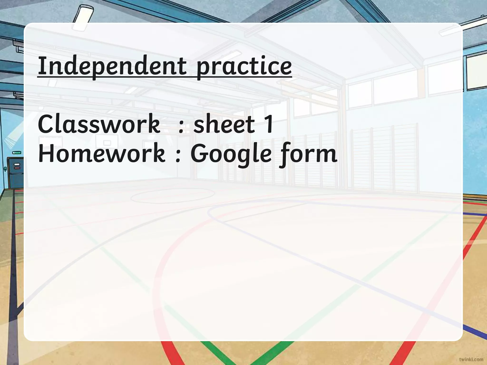 Independent practice
Classwork : sheet 1
Homework : Google form
 