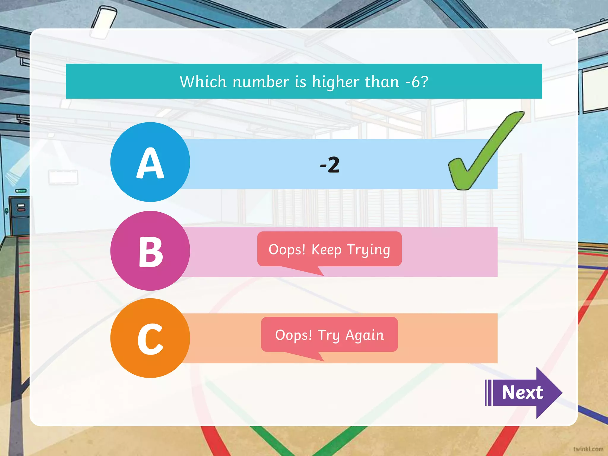 -9
C
-7
B
-2
A
Which number is higher than -6?
Next
Oops! Try Again
Oops! Keep Trying
 