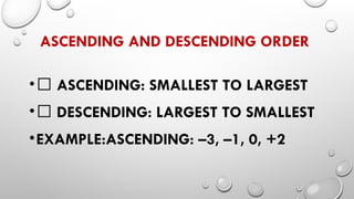 ASCENDING AND DESCENDING ORDER
•✅ ASCENDING: SMALLEST TO LARGEST
•✅ DESCENDING: LARGEST TO SMALLEST
•EXAMPLE:ASCENDING: –3, –1, 0, +2
 