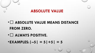 ABSOLUTE VALUE
•✅ ABSOLUTE VALUE MEANS DISTANCE
FROM ZERO.
•✅ ALWAYS POSITIVE.
•EXAMPLES:|–5| = 5|+5| = 5
 