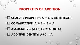 PROPERTIES OF ADDITION
•✅ CLOSURE PROPERTY: A + B IS AN INTEGER.
•✅ COMMUTATIVE: A + B = B + A
•✅ ASSOCIATIVE: (A+B)+C = A+(B+C)
•✅ ADDITIVE IDENTITY: A+0 = A
 