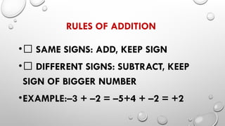 RULES OF ADDITION
•✅ SAME SIGNS: ADD, KEEP SIGN
•✅ DIFFERENT SIGNS: SUBTRACT, KEEP
SIGN OF BIGGER NUMBER
•EXAMPLE:–3 + –2 = –5+4 + –2 = +2
 