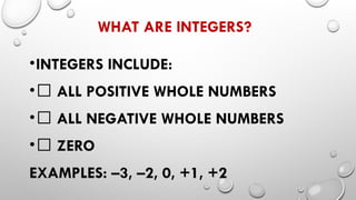 WHAT ARE INTEGERS?
•INTEGERS INCLUDE:
•✅ ALL POSITIVE WHOLE NUMBERS
•✅ ALL NEGATIVE WHOLE NUMBERS
•✅ ZERO
EXAMPLES: –3, –2, 0, +1, +2
 