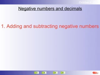 October 4, 2012

       Negative numbers and decimals



1. Adding and subtracting negative numbers




                                            Next
 