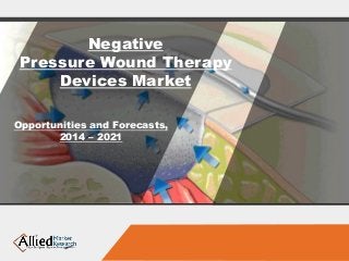 Negative
Pressure Wound Therapy
Devices Market
Opportunities and Forecasts,
2014 – 2021
 