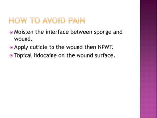  Moisten the interface between sponge and
wound.
 Apply cuticle to the wound then NPWT.
 Topical lidocaine on the wound surface.
 