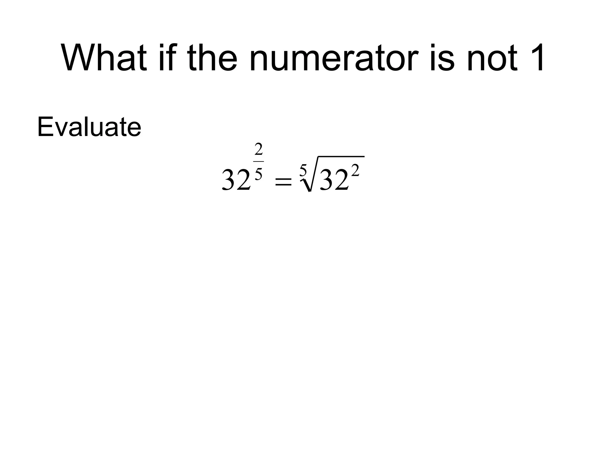 What if the numerator is not 1
Evaluate
5 2
5
2
32
32 
 