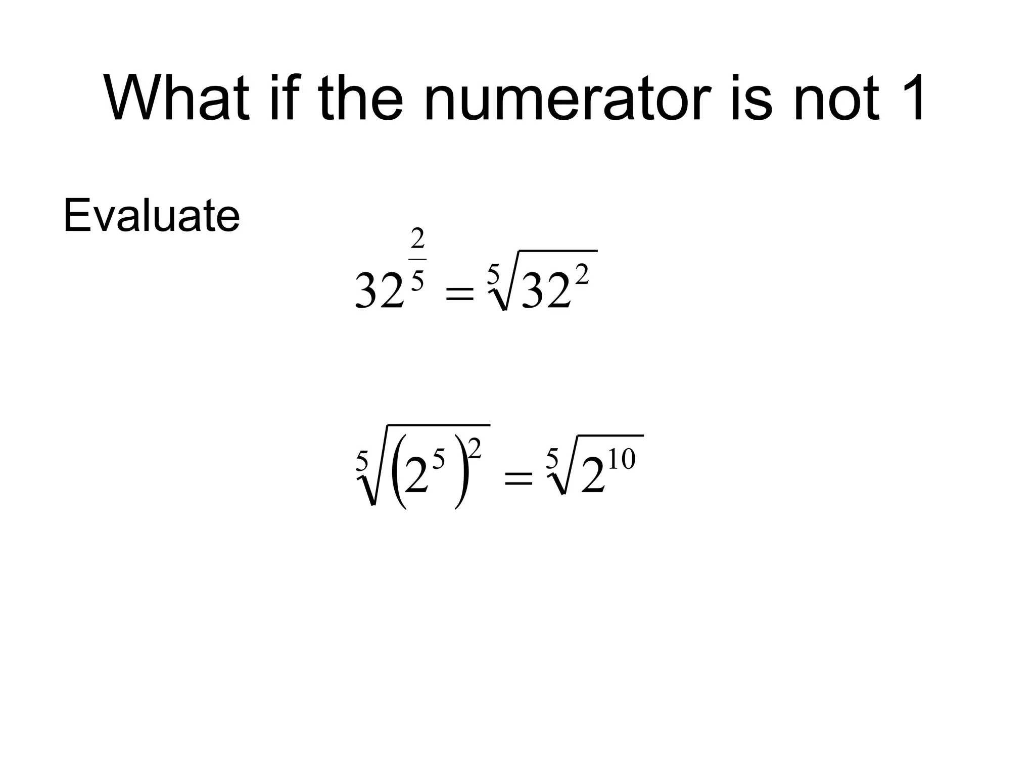 What if the numerator is not 1
Evaluate
  5 10
5 2
5
5 2
5
2
2
2
32
32


 
