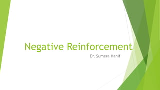 Negative Reinforcement
Dr. Sumera Hanif
 