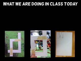 WHAT WE ARE DOING IN CLASS TODAY
 