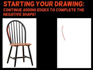 Starting your drawing:
Continue adding edges to complete the
negative shape!
 