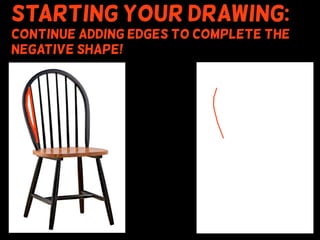 Starting your drawing:
Continue adding edges to complete the
negative shape!
 
