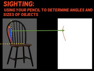 Sighting:
using your pencil to (determine angles and
sizes of objects
 