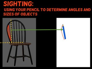 Sighting:
using your pencil to (determine angles and
sizes of objects
 