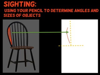 Sighting:
using your pencil to (determine angles and
sizes of objects
 