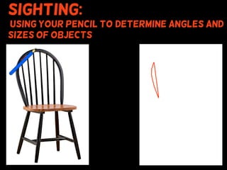 Sighting:
using your pencil to (determine angles and
sizes of objects
 