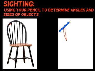 Sighting:
using your pencil to (determine angles and
sizes of objects
 