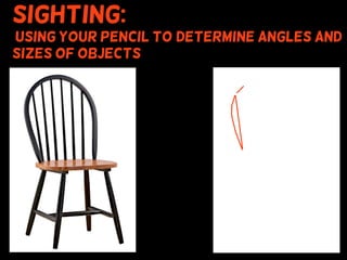 Sighting:
using your pencil to (determine angles and
sizes of objects
 