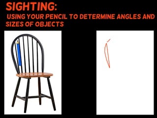 Sighting:
using your pencil to (determine angles and
sizes of objects
 