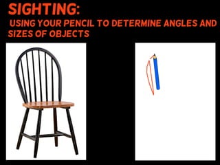 Sighting:
using your pencil to (determine angles and
sizes of objects
 