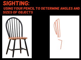 Sighting:
using your pencil to (determine angles and
sizes of objects
 