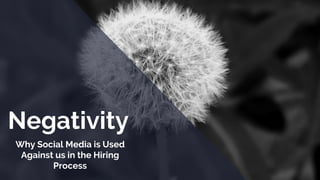 Why Social Media is Used
Against us in the Hiring
Process
Negativity
 