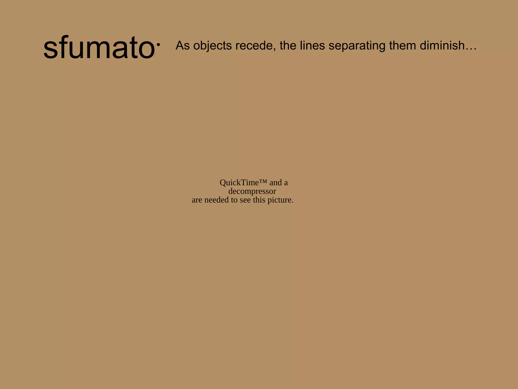 sfumato• As objects recede, the lines separating them diminish…
QuickTime™ and a
decompressor
are needed to see this picture.
 