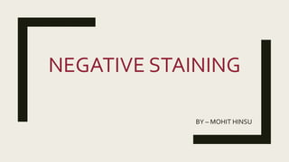 NEGATIVE STAINING
BY – MOHIT HINSU
 