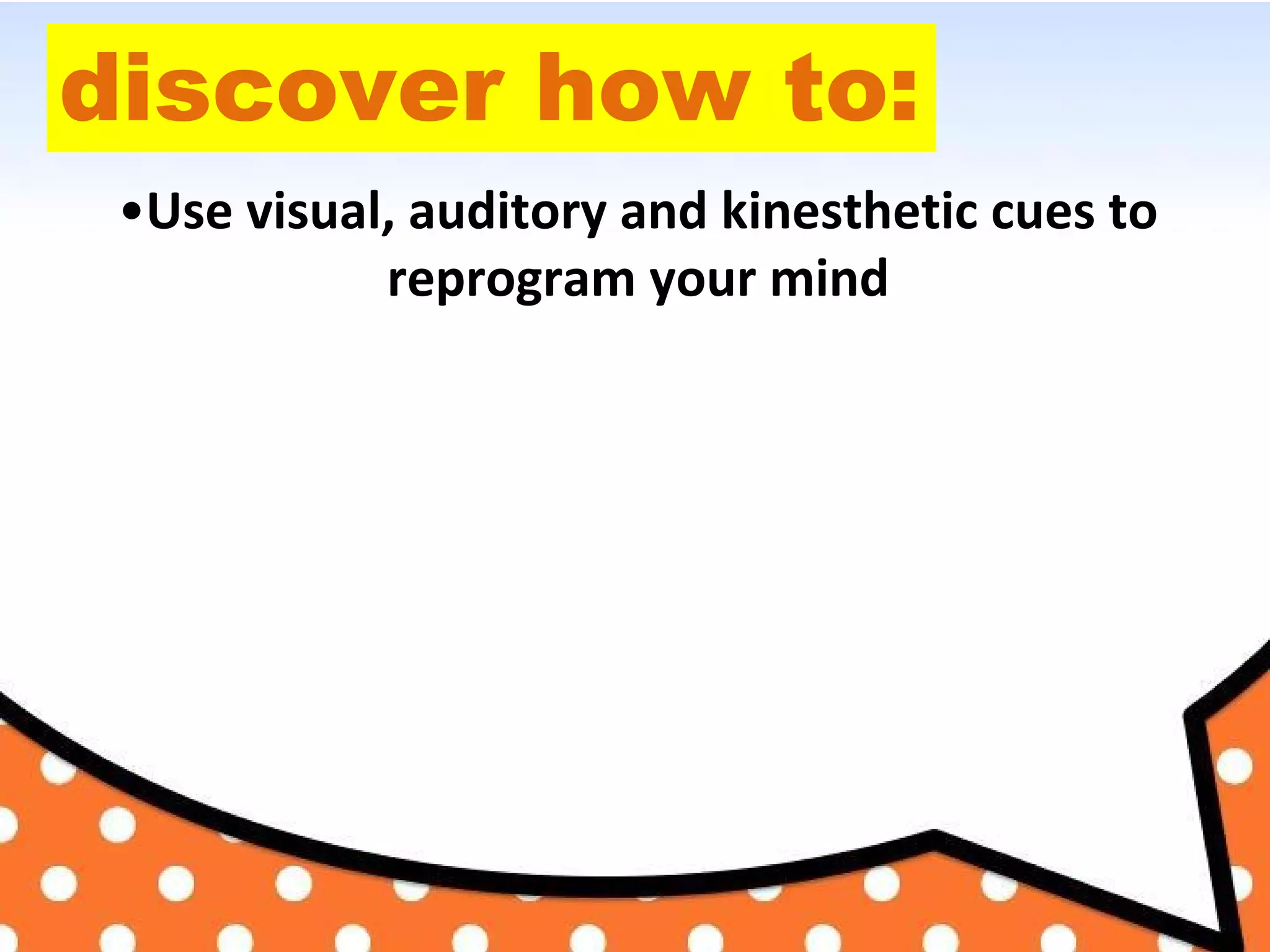 discover how to:
•Use visual, auditory and kinesthetic cues to
reprogram your mind
 