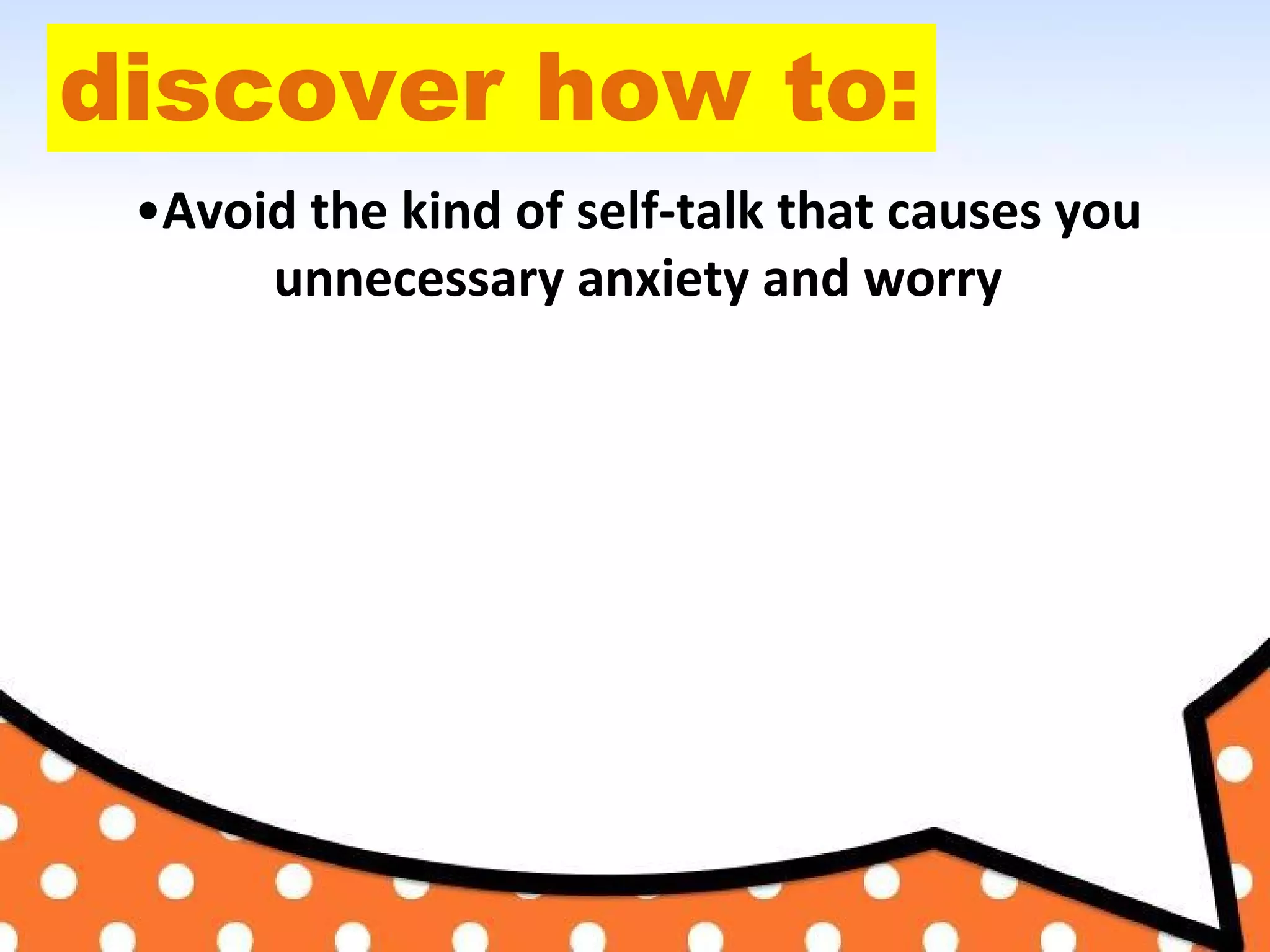 discover how to:
•Avoid the kind of self-talk that causes you
unnecessary anxiety and worry
 