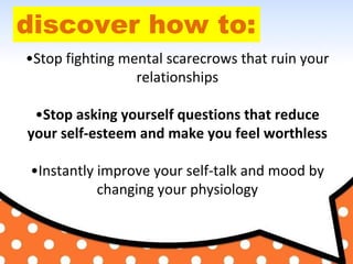 discover how to:
•Stop fighting mental scarecrows that ruin your
relationships
•Stop asking yourself questions that reduce...