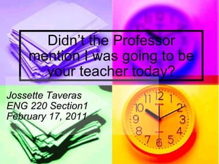 Didn’t the Professor mention I was going to be your teacher today? Jossette Taveras ENG 220 Section1 February 17, 2011 