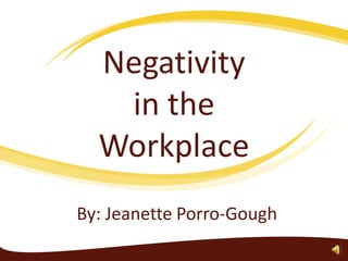 Negativity in the Workplace By: Jeanette Porro-Gough 