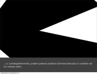 ... e, consequentemente, podem parecer positivos (formas brancas) no contexto de
     um campo preto.

segunda-feira, 26 de setembro de 11
 