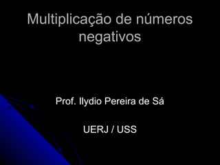 Multiplicação de números
         negativos



    Prof. Ilydio Pereira de Sá

          UERJ / USS
 