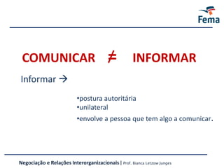 Negociação e Relações Interorganizacionais | Prof. Bianca Letzow Junges
COMUNICAR = INFORMAR
Informar 
•postura autoritária
•unilateral
•envolve a pessoa que tem algo a comunicar.
 