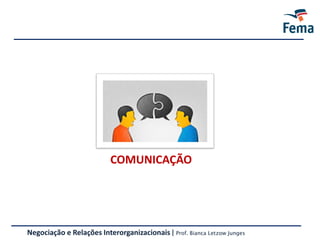 COMUNICAÇÃO
Negociação e Relações Interorganizacionais | Prof. Bianca Letzow Junges
 