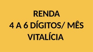 RENDA
4 A 6 DÍGITOS/ MÊS
VITALÍCIA
 