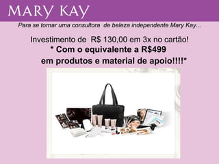 Para se tornar uma consultora  de beleza independente Mary Kay... Investimento de  R$ 130,00  em 3x no cartão! * Com o equivalente a R$499  em produtos e material de apoio!!!!*  