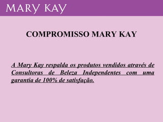 A Mary Kay respalda os produtos vendidos através de Consultoras de Beleza Independentes com uma garantia de 100% de satisfação. COMPROMISSO MARY KAY 